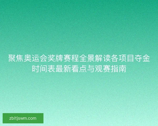 聚焦奥运会奖牌赛程全景解读各项目夺金时间表最新看点与观赛指南