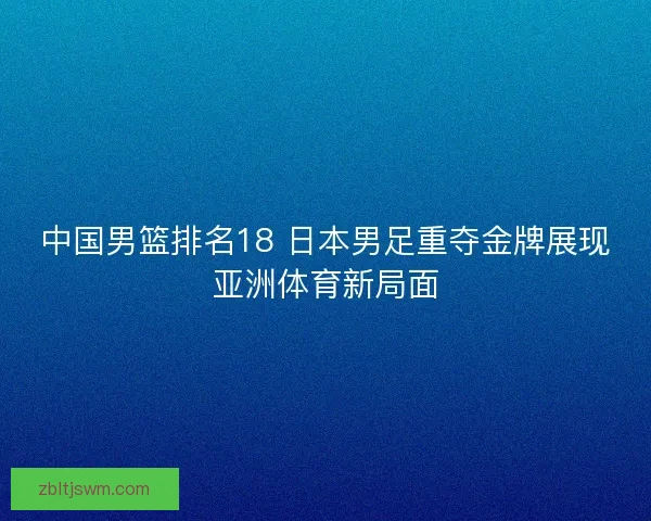 中国男篮排名18 日本男足重夺金牌展现亚洲体育新局面