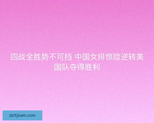 四战全胜势不可挡 中国女排惊险逆转美国队夺得胜利